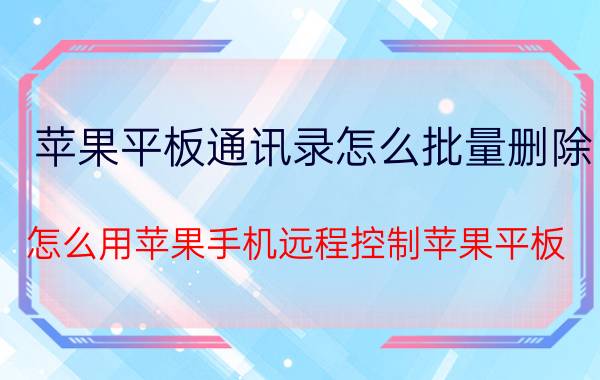 苹果平板通讯录怎么批量删除 怎么用苹果手机远程控制苹果平板？